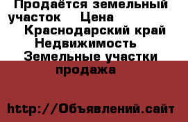 Продаётся земельный участок  › Цена ­ 1 100 000 - Краснодарский край Недвижимость » Земельные участки продажа   